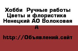 Хобби. Ручные работы Цветы и флористика. Ненецкий АО,Волоковая д.